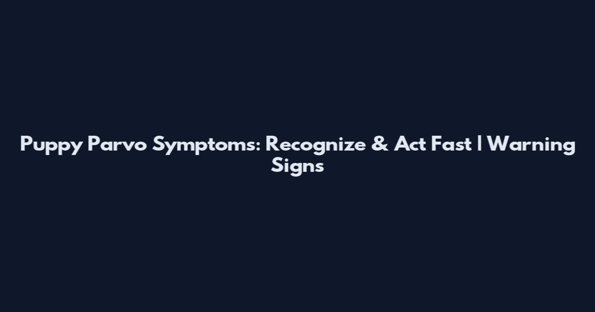 Puppy Parvo Symptoms: Recognize & Act Fast | Warning Signs