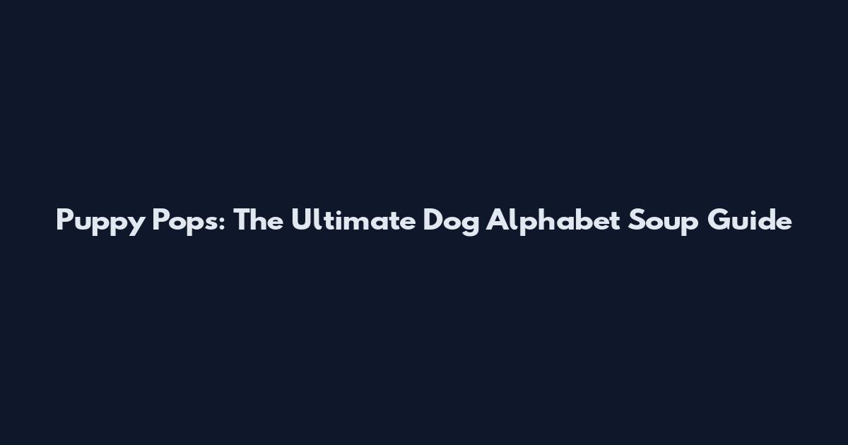 Puppy Pops: The Ultimate Dog Alphabet Soup Guide