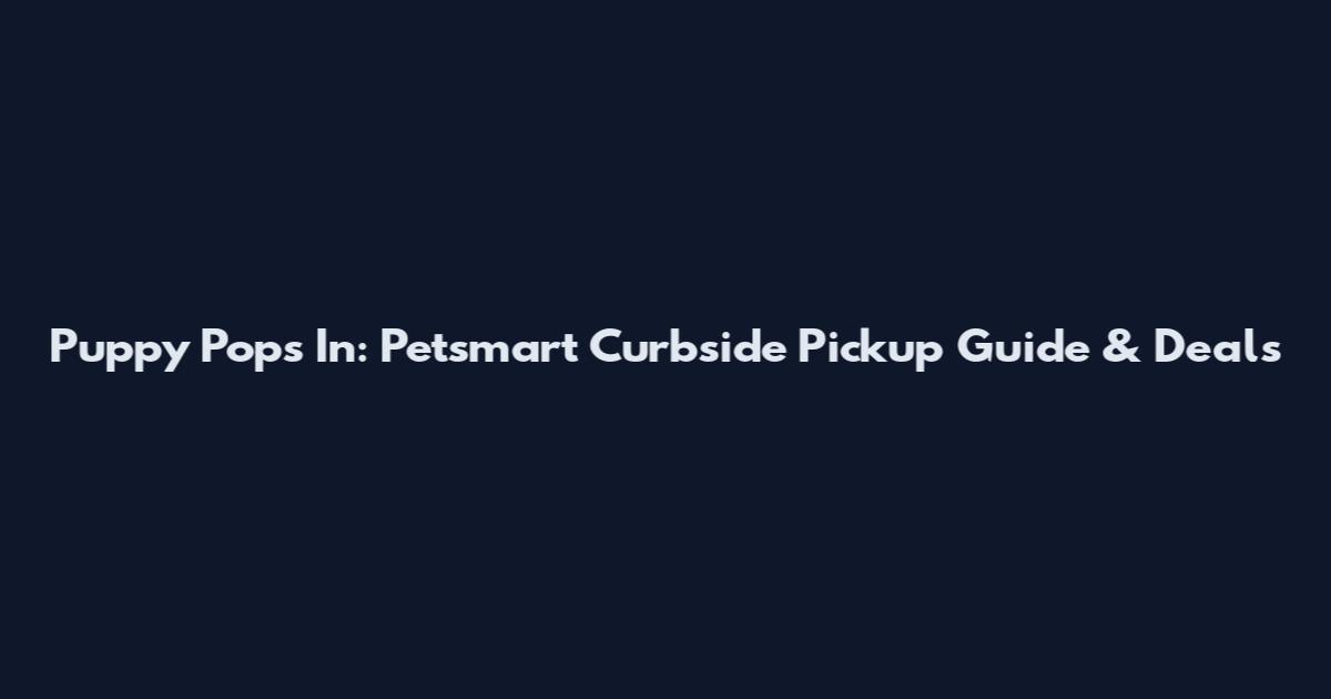 Puppy Pops In: Petsmart Curbside Pickup Guide & Deals