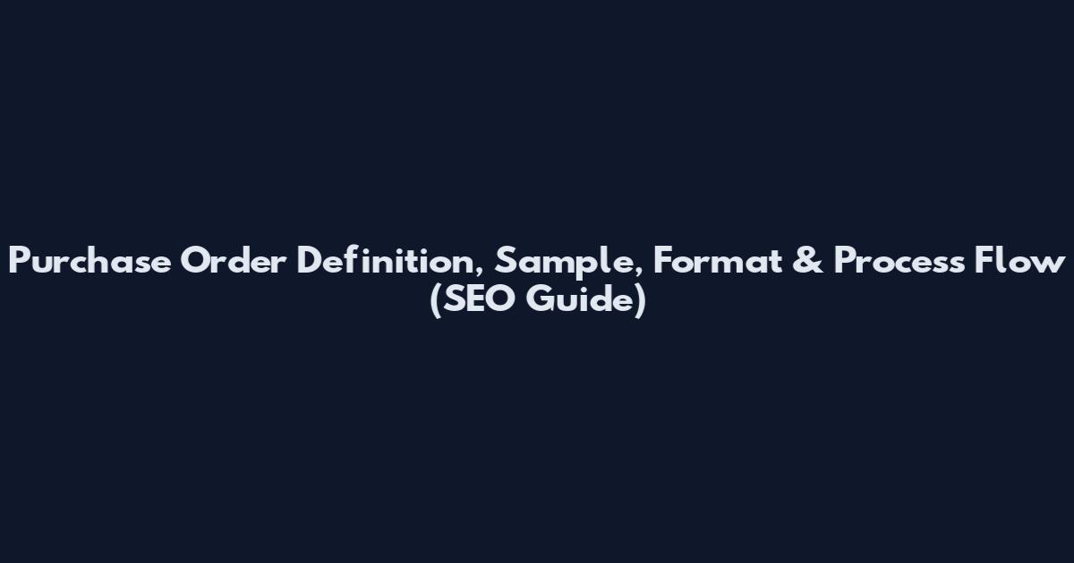Purchase Order Definition, Sample, Format & Process Flow (SEO Guide)