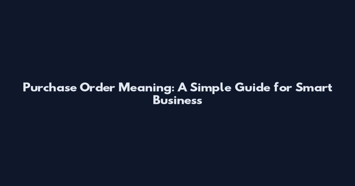 Purchase Order Meaning: A Simple Guide for Smart Business
