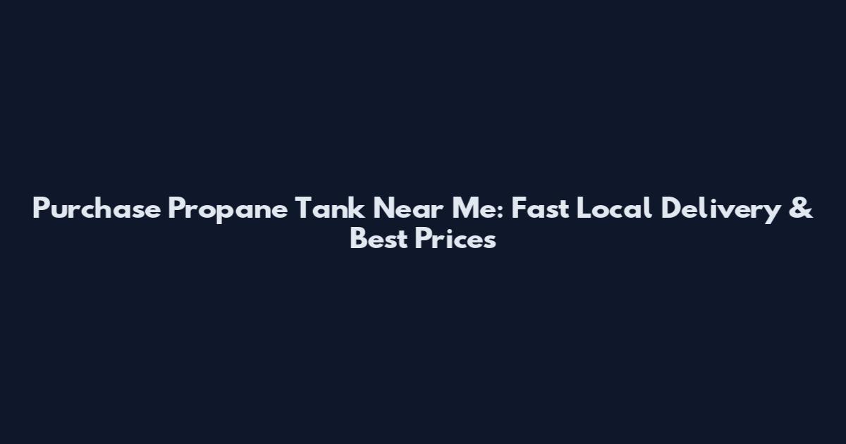 Purchase Propane Tank Near Me: Fast Local Delivery & Best Prices