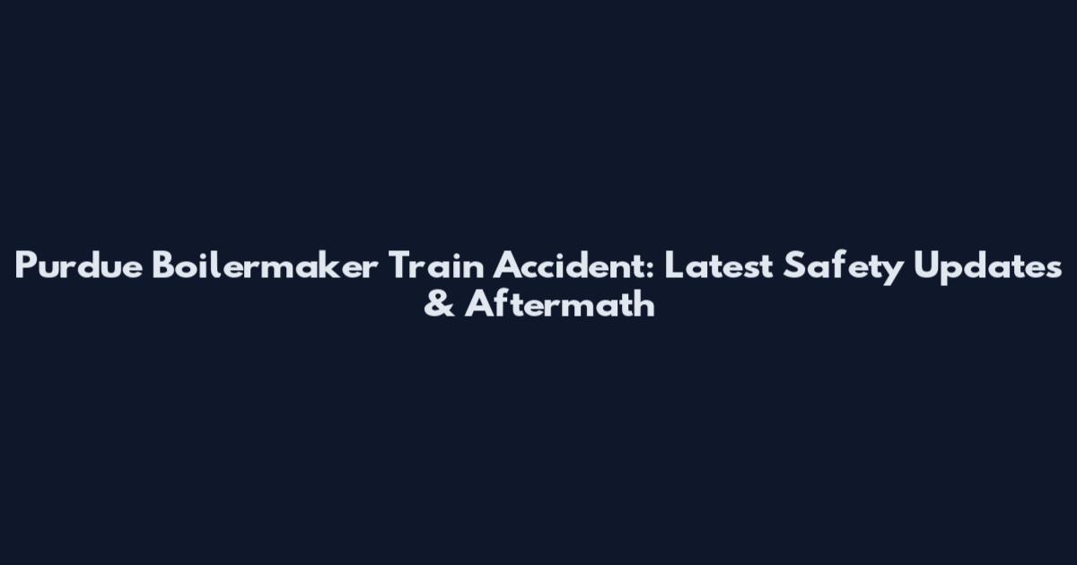 Purdue Boilermaker Train Accident: Latest Safety Updates & Aftermath