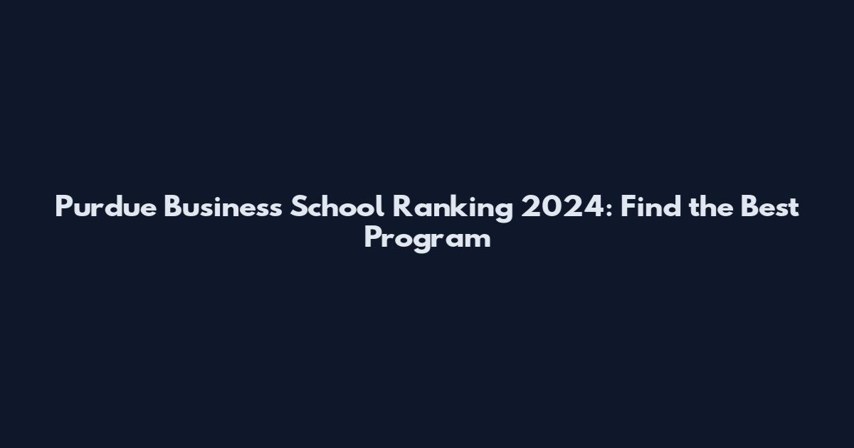Purdue Business School Ranking 2024: Find the Best Program
