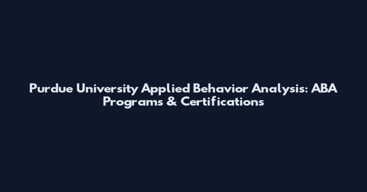 Purdue University Applied Behavior Analysis: ABA Programs & Certifications