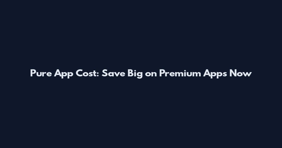 Pure App Cost: Save Big on Premium Apps Now
