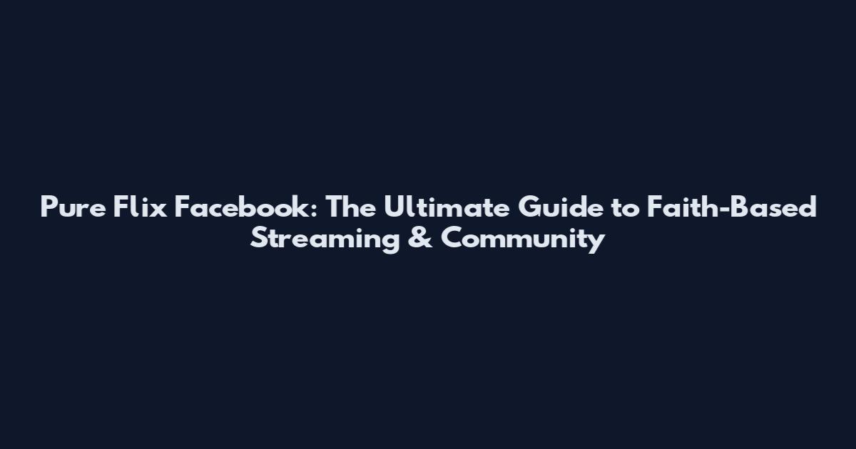 Pure Flix Facebook: The Ultimate Guide to Faith-Based Streaming & Community