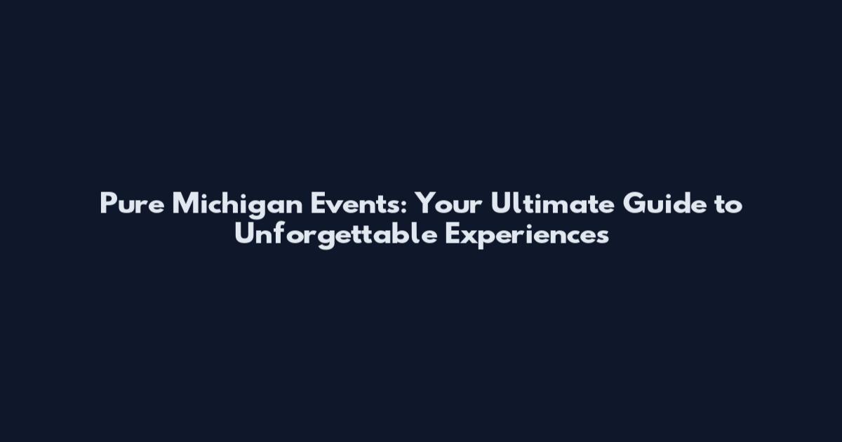 Pure Michigan Events: Your Ultimate Guide to Unforgettable Experiences
