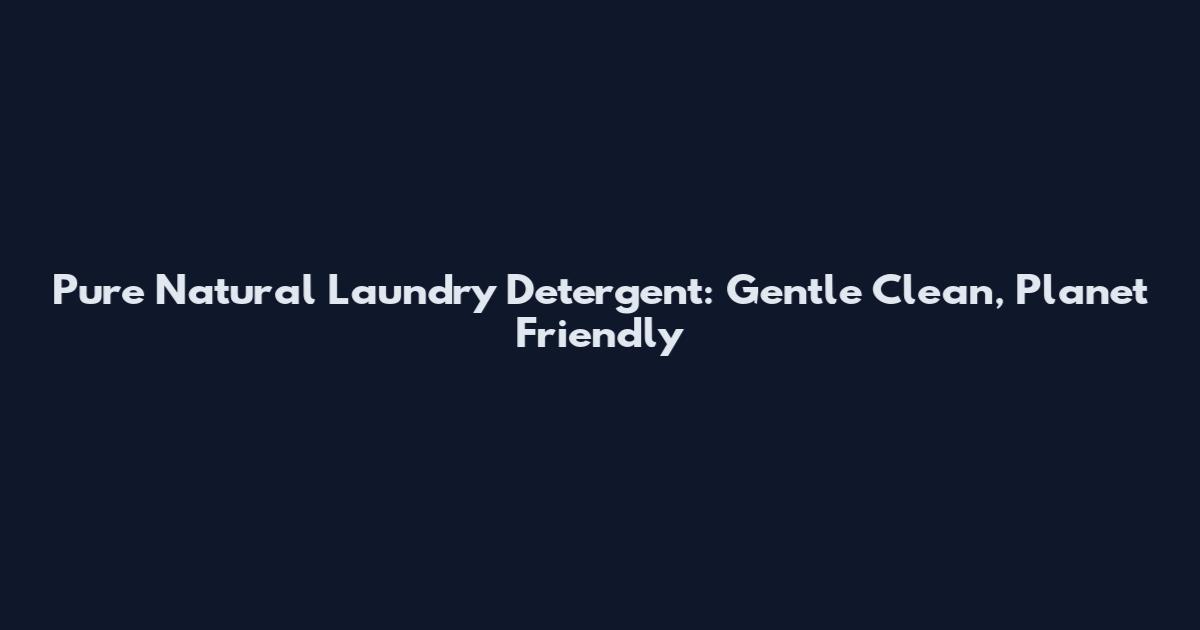 Pure Natural Laundry Detergent: Gentle Clean, Planet Friendly