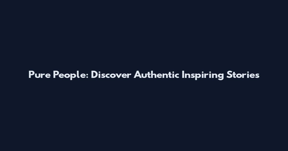 Pure People: Discover Authentic Inspiring Stories