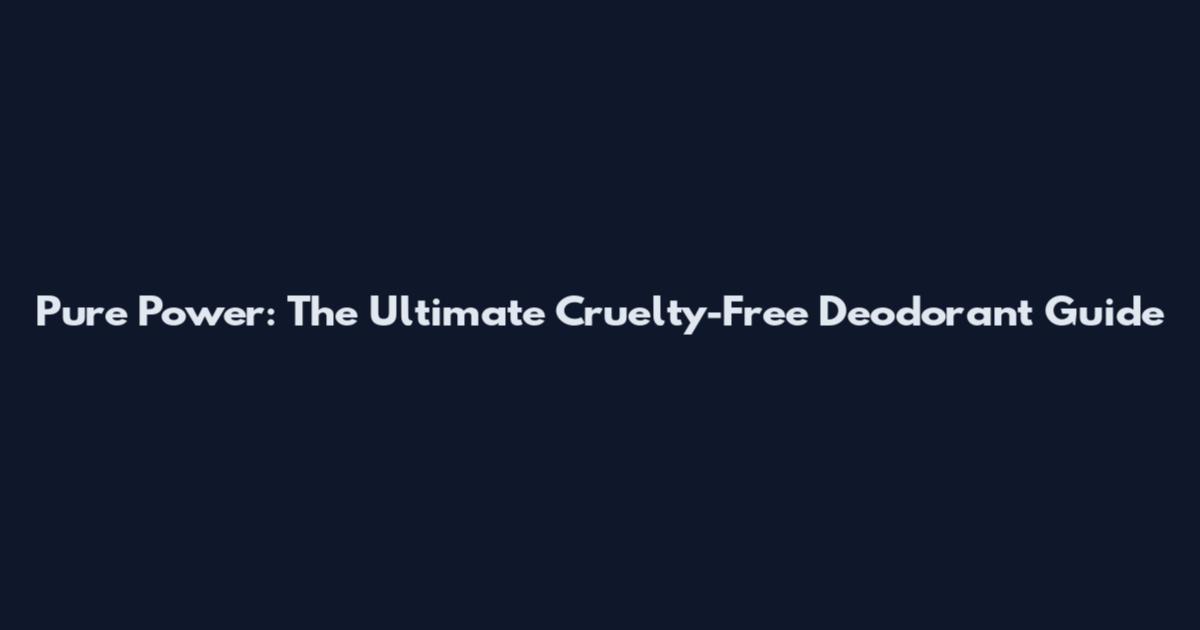 Pure Power: The Ultimate Cruelty-Free Deodorant Guide