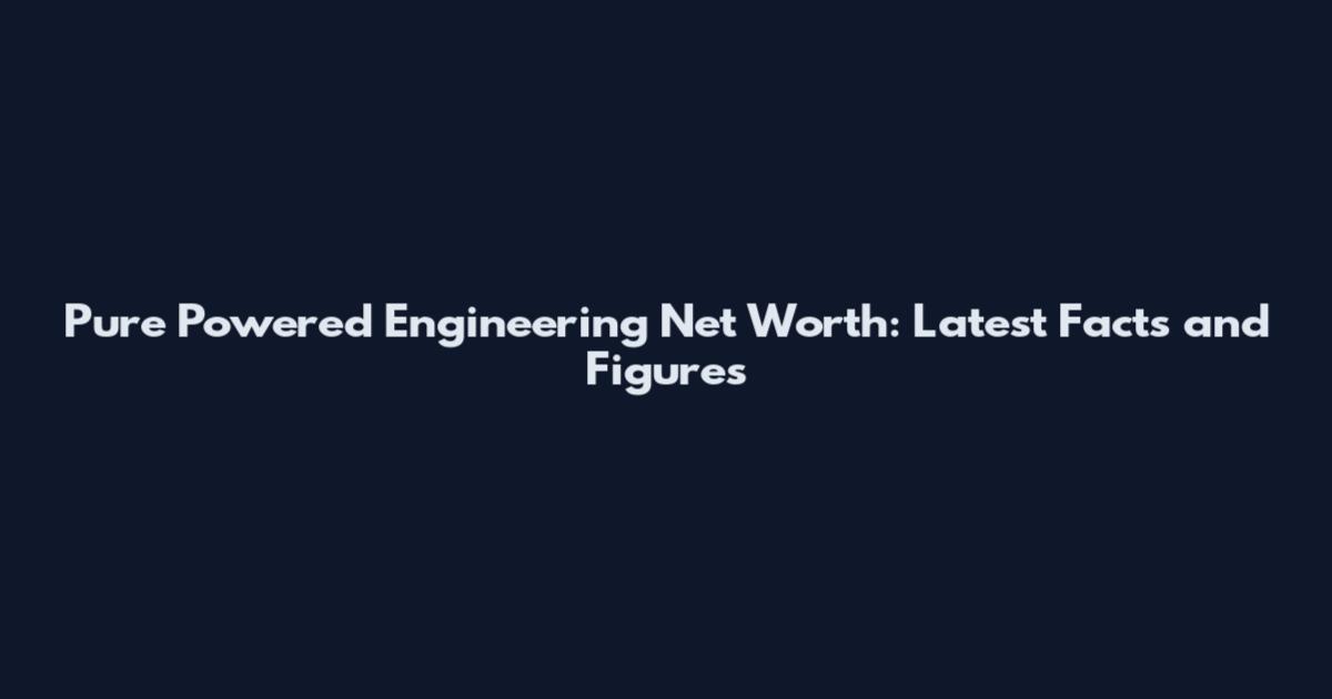 Pure Powered Engineering Net Worth: Latest Facts and Figures