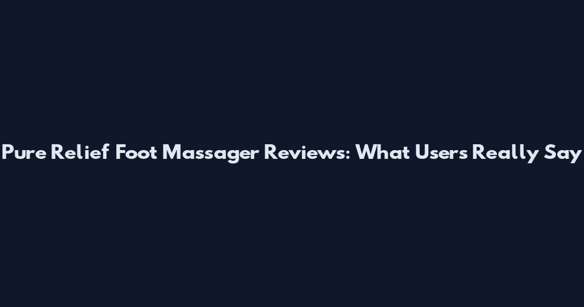 Pure Relief Foot Massager Reviews: What Users Really Say