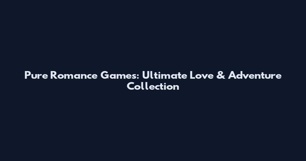 Pure Romance Games: Ultimate Love & Adventure Collection