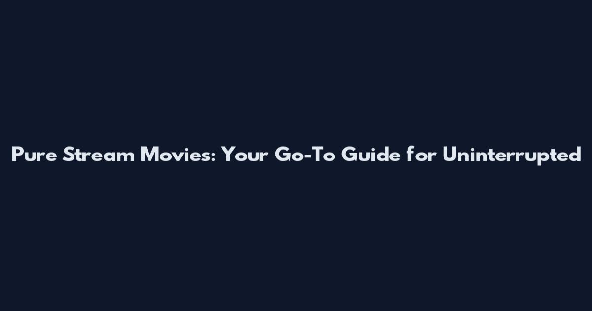 Pure Stream Movies: Your Go-To Guide for Uninterrupted