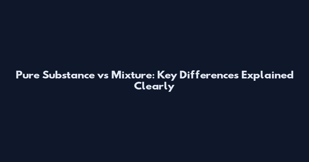 Pure Substance vs Mixture: Key Differences Explained Clearly