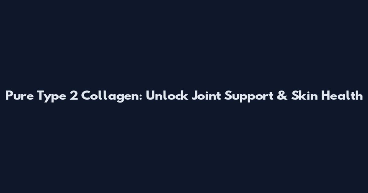 Pure Type 2 Collagen: Unlock Joint Support & Skin Health