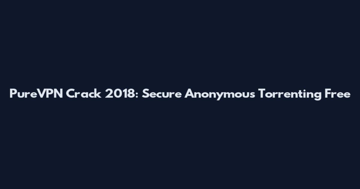 PureVPN Crack 2018: Secure Anonymous Torrenting Free