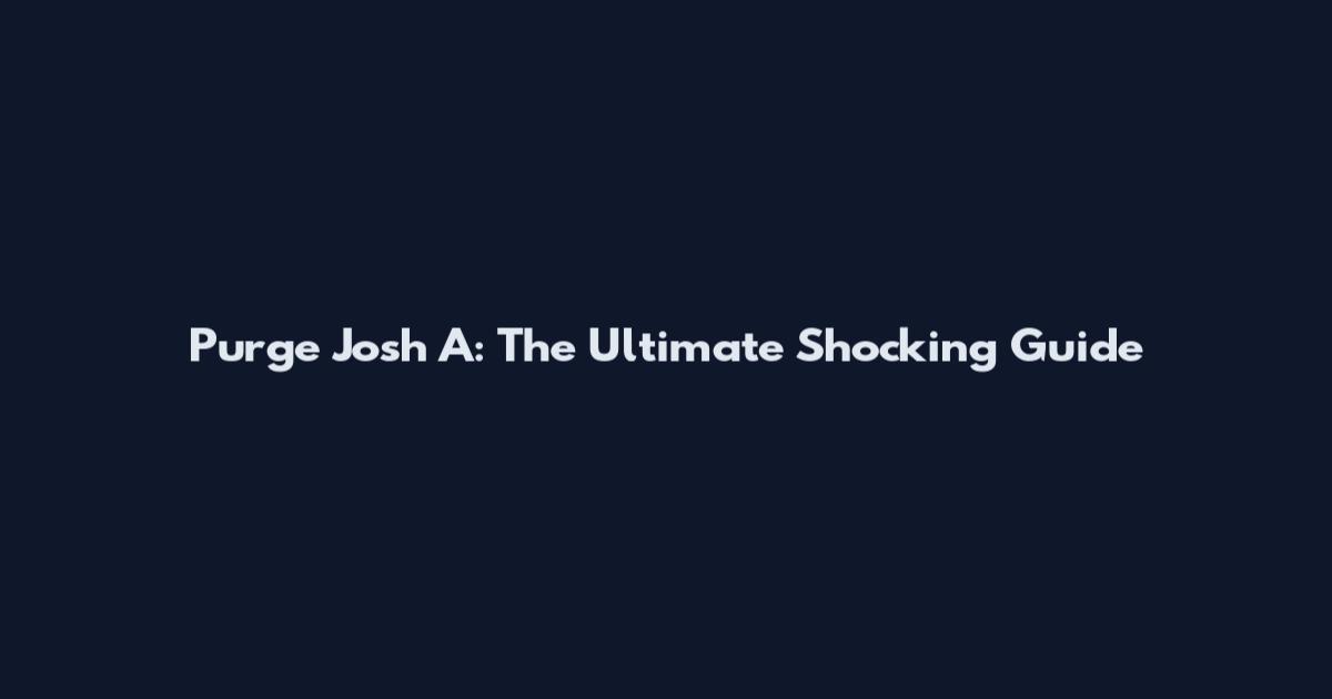 Purge Josh A: The Ultimate Shocking Guide