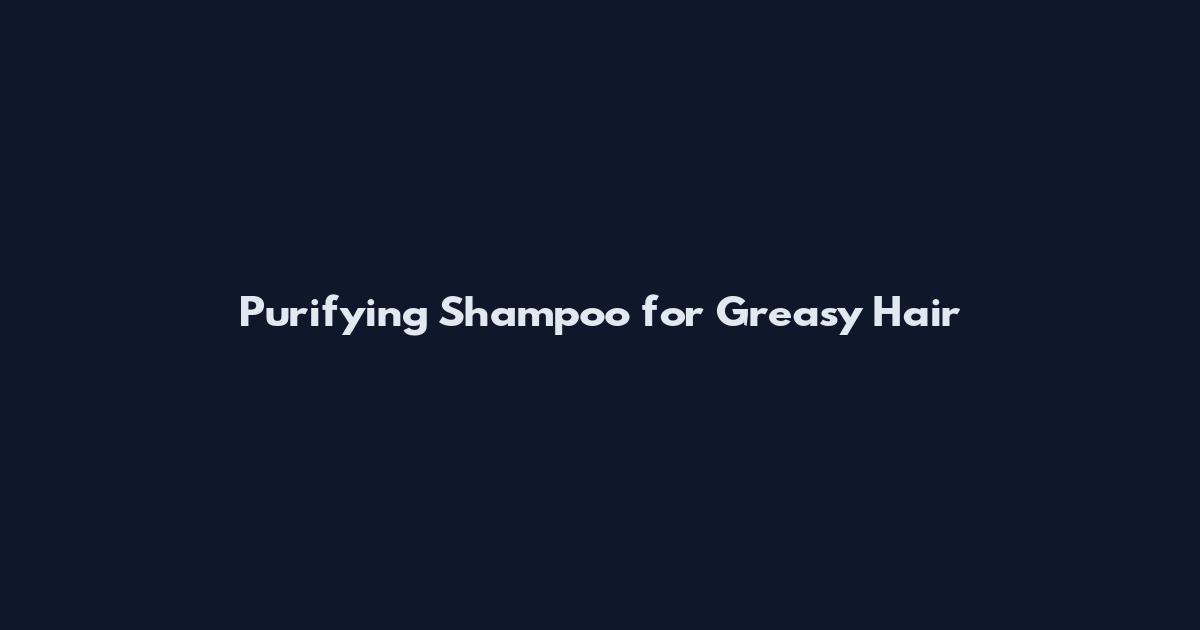 Purifying Shampoo for Greasy Hair