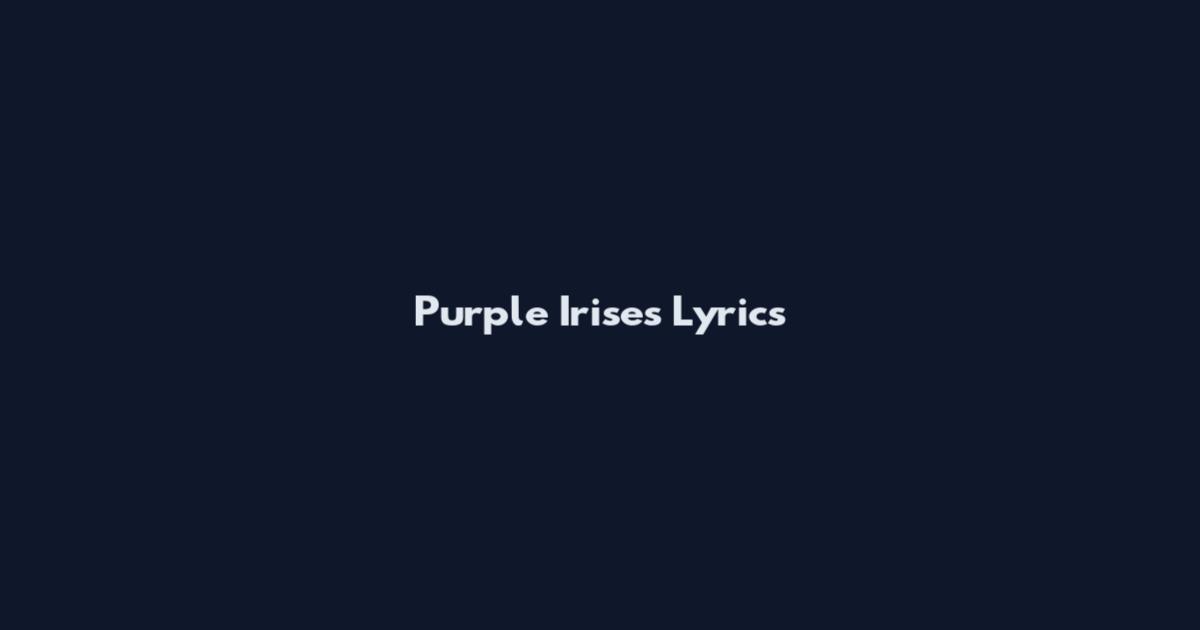 Purple Irises Lyrics