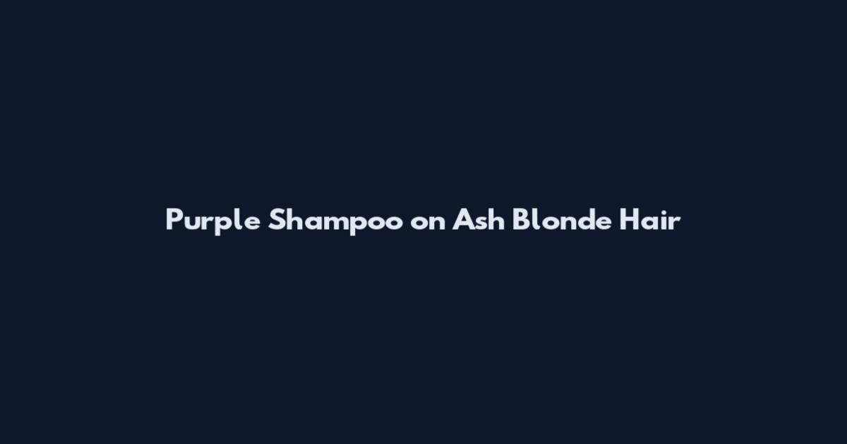 Purple Shampoo on Ash Blonde Hair