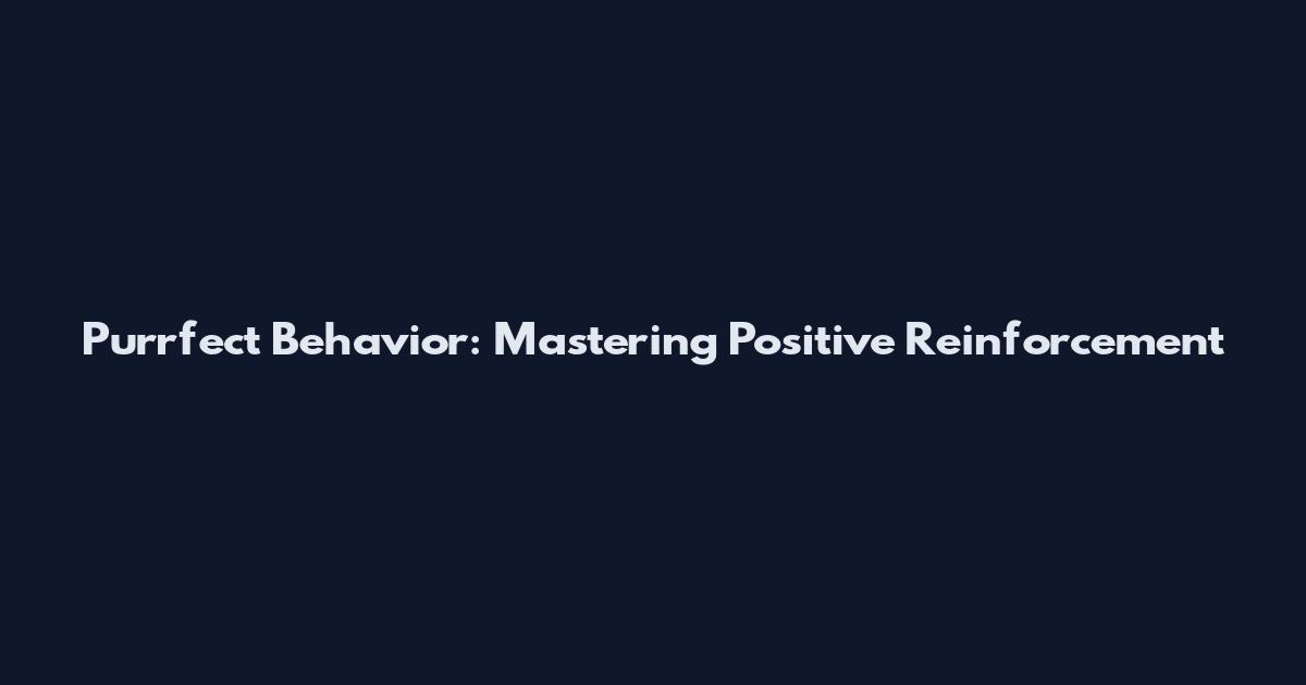 Purrfect Behavior: Mastering Positive Reinforcement