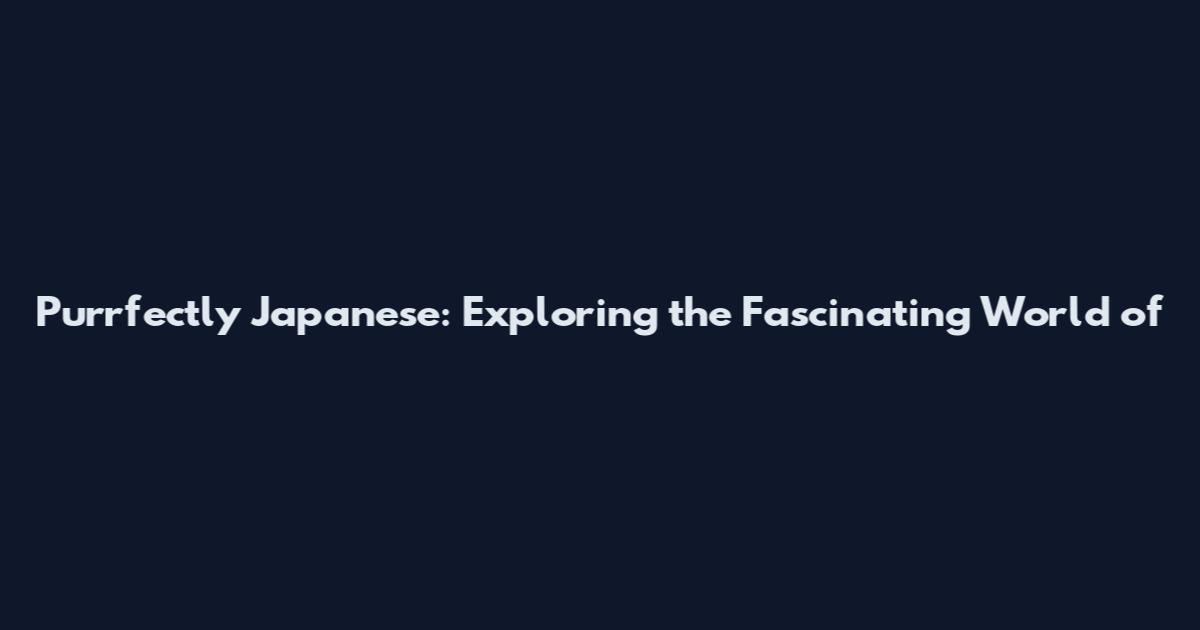Purrfectly Japanese: Exploring the Fascinating World of