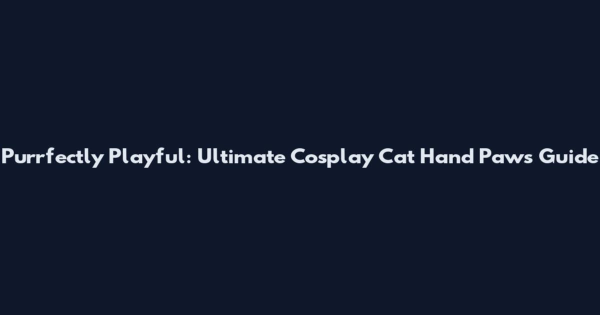 Purrfectly Playful: Ultimate Cosplay Cat Hand Paws Guide