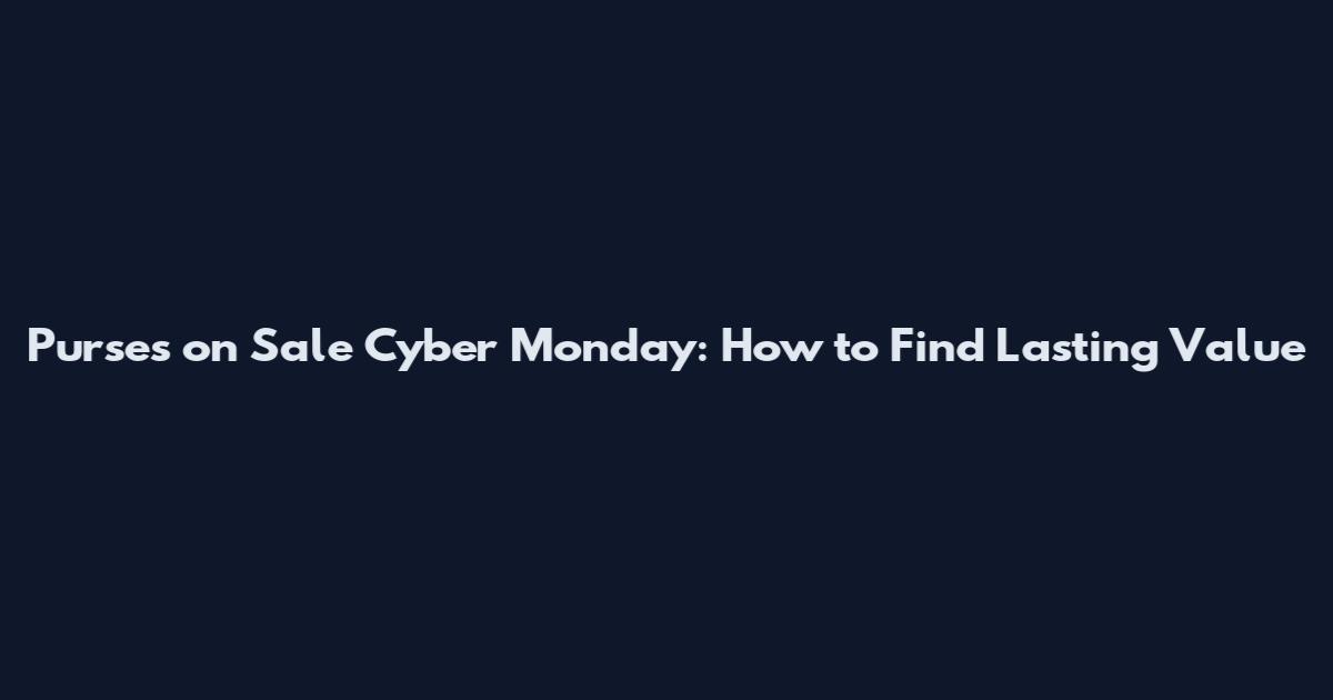 Purses on Sale Cyber Monday: How to Find Lasting Value
