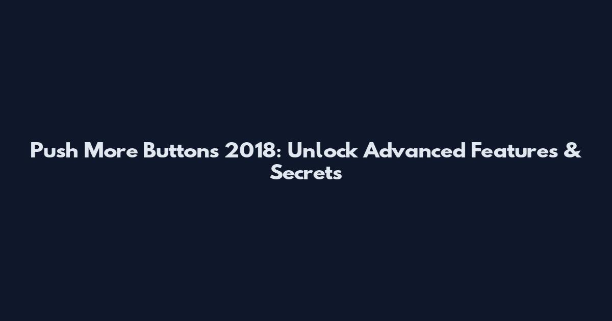 Push More Buttons 2018: Unlock Advanced Features & Secrets