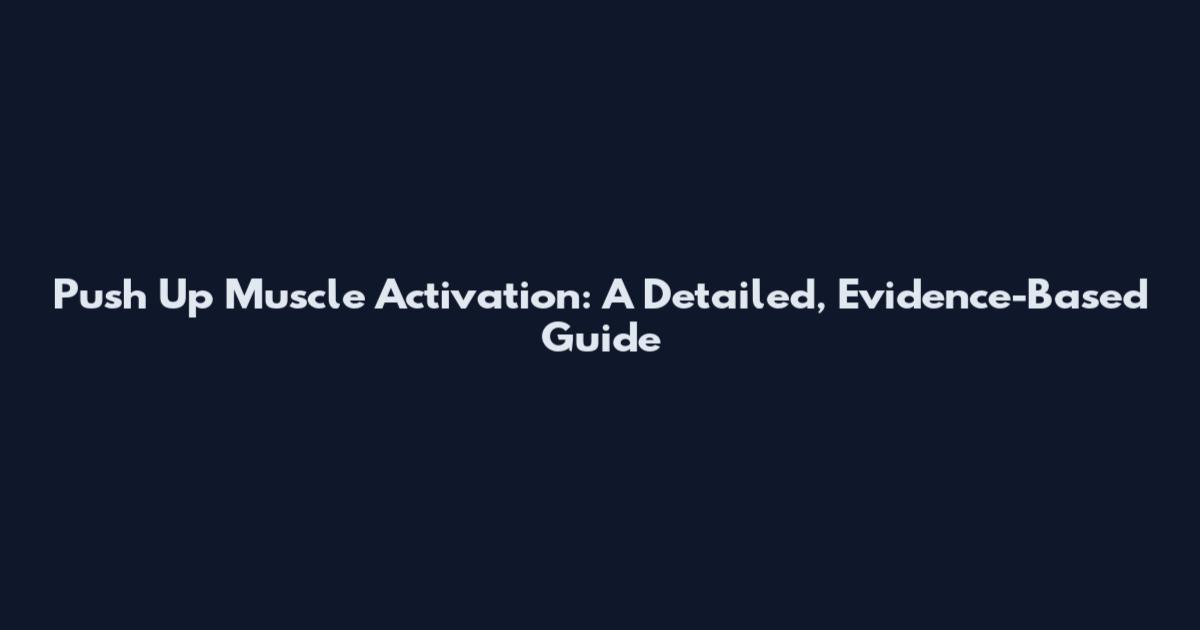 Push Up Muscle Activation: A Detailed, Evidence-Based Guide
