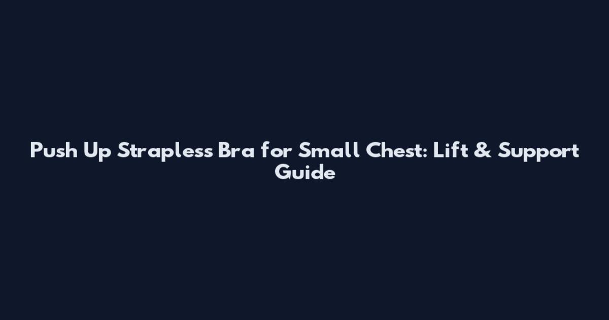 Push Up Strapless Bra for Small Chest: Lift & Support Guide