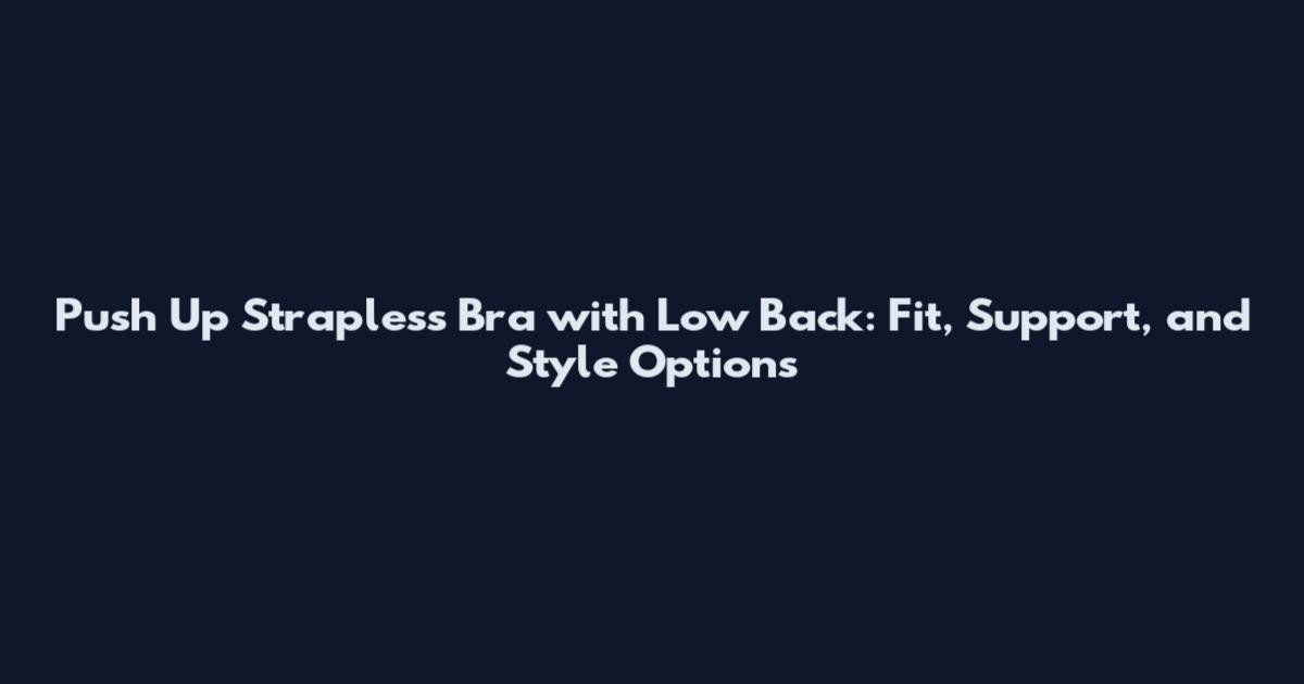 Push Up Strapless Bra with Low Back: Fit, Support, and Style Options