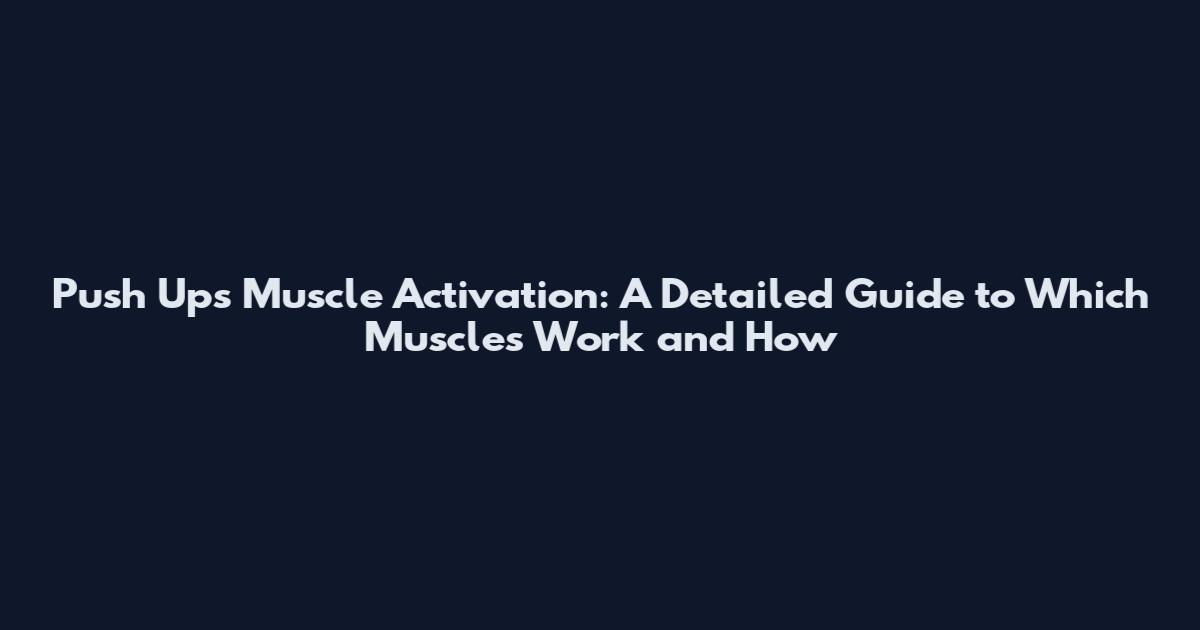 Push Ups Muscle Activation: A Detailed Guide to Which Muscles Work and How