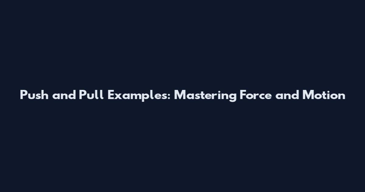 Push and Pull Examples: Mastering Force and Motion