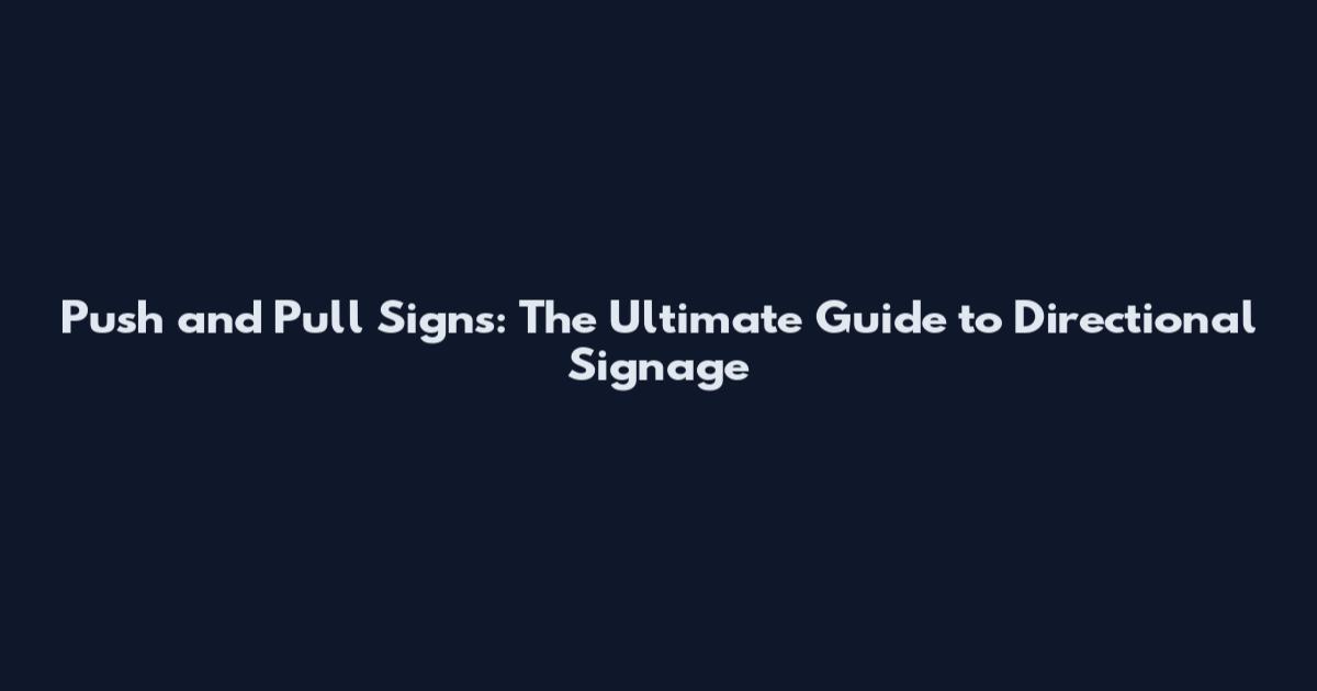 Push and Pull Signs: The Ultimate Guide to Directional Signage