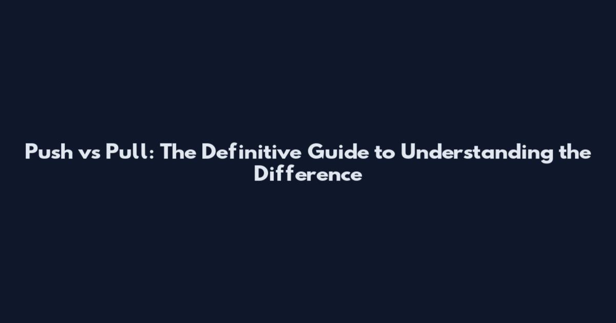 Push vs Pull: The Definitive Guide to Understanding the Difference