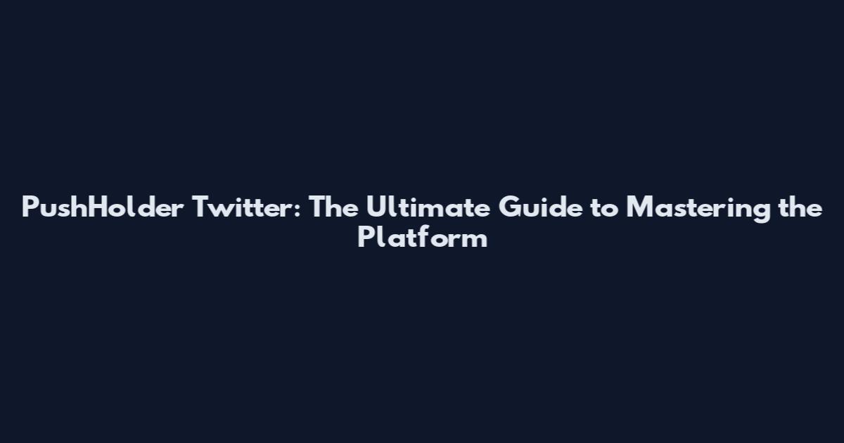 PushHolder Twitter: The Ultimate Guide to Mastering the Platform