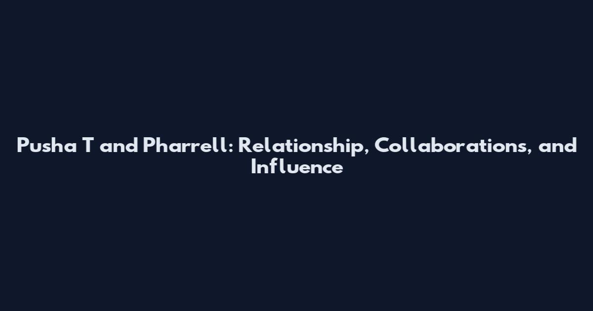 Pusha T and Pharrell: Relationship, Collaborations, and Influence