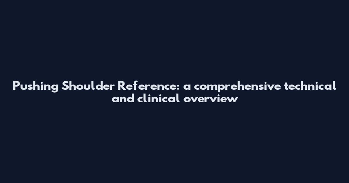Pushing Shoulder Reference: a comprehensive technical and clinical overview