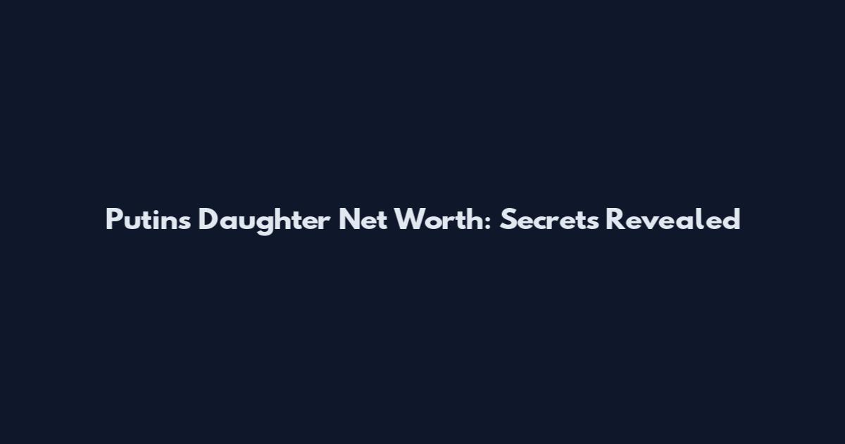 Putin's Daughter Net Worth: Secrets Revealed