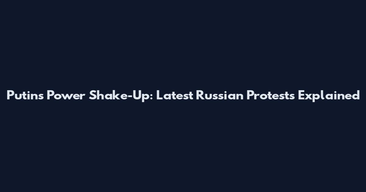 Putin's Power Shake-Up: Latest Russian Protests Explained