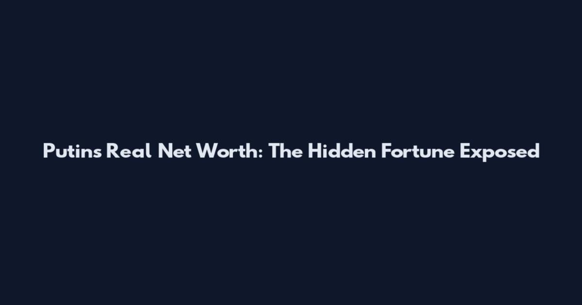 Putin's Real Net Worth: The Hidden Fortune Exposed