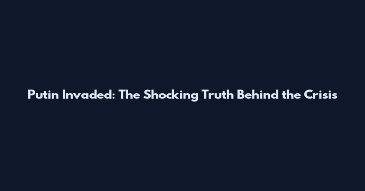 Putin Invaded: The Shocking Truth Behind the Crisis