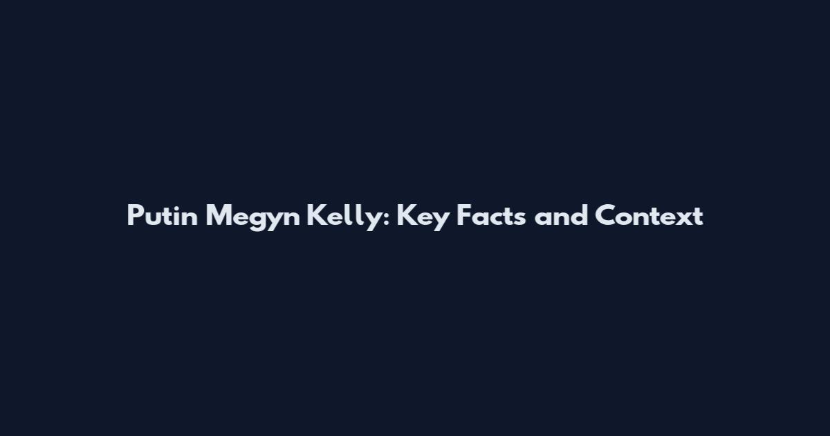 Putin Megyn Kelly: Key Facts and Context