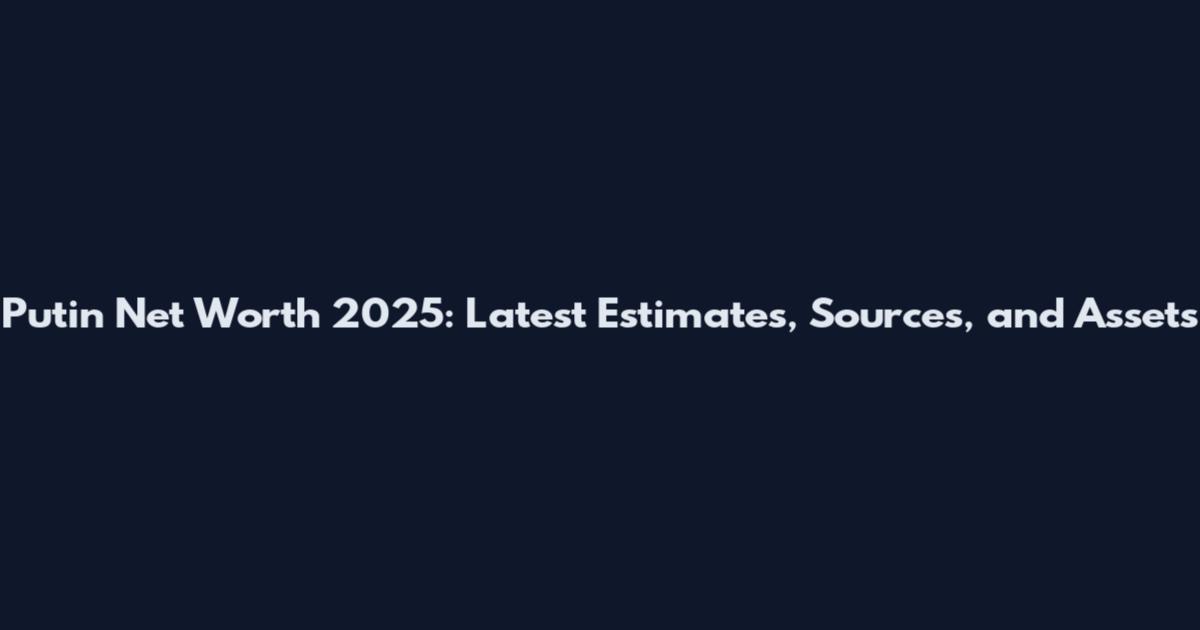 Putin Net Worth 2025: Latest Estimates, Sources, and Assets
