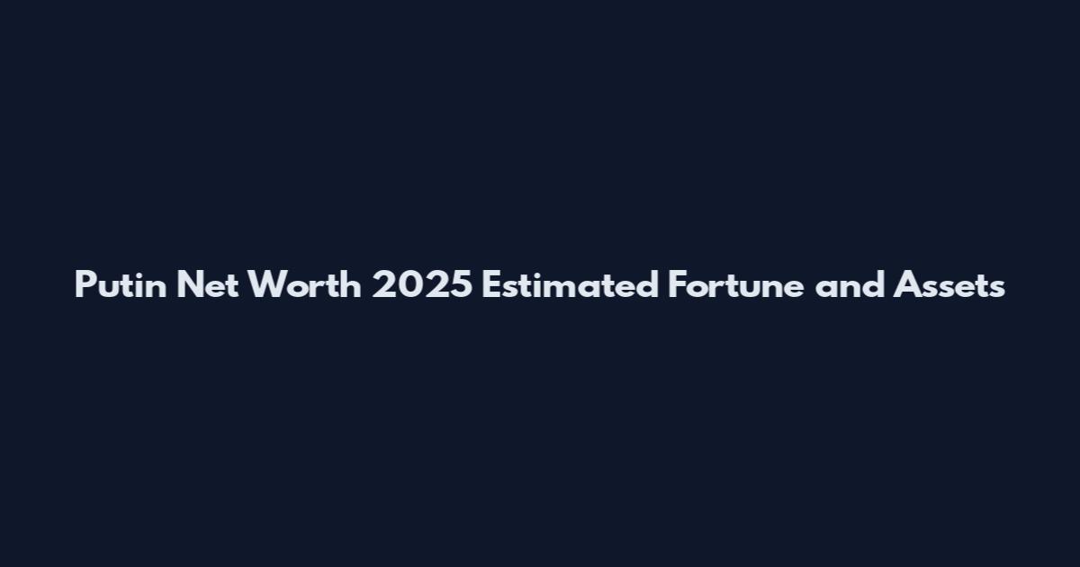 Putin Net Worth 2025 Estimated Fortune and Assets
