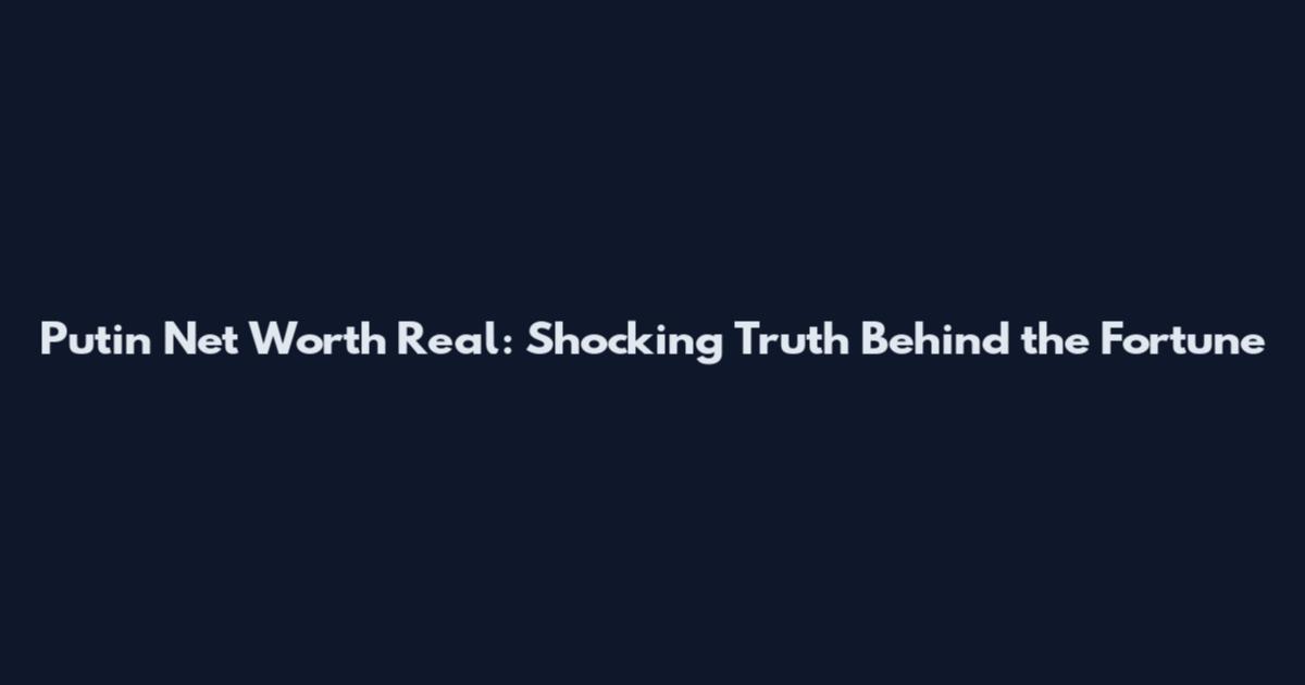 Putin Net Worth Real: Shocking Truth Behind the Fortune