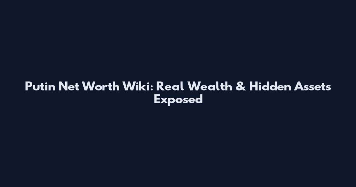 Putin Net Worth Wiki: Real Wealth & Hidden Assets Exposed